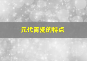 元代青瓷的特点