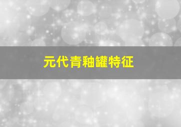 元代青釉罐特征