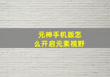 元神手机版怎么开启元素视野