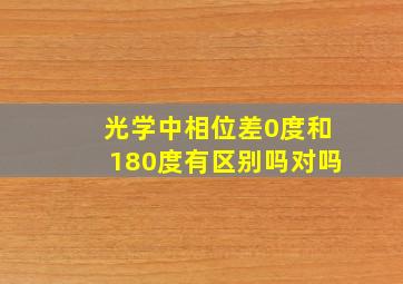 光学中相位差0度和180度有区别吗对吗