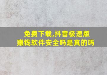 免费下载,抖音极速版赚钱软件安全吗是真的吗