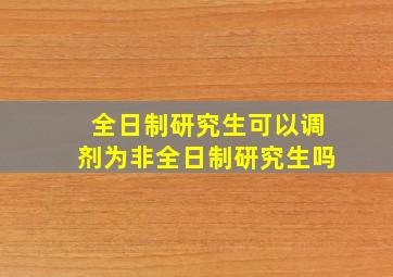 全日制研究生可以调剂为非全日制研究生吗