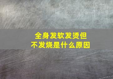 全身发软发烫但不发烧是什么原因