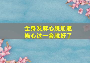 全身发麻心跳加速烧心过一会就好了