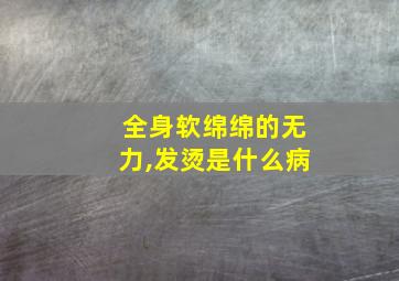 全身软绵绵的无力,发烫是什么病