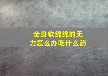 全身软绵绵的无力怎么办吃什么药