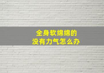 全身软绵绵的没有力气怎么办