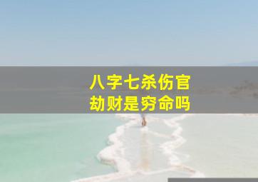 八字七杀伤官劫财是穷命吗