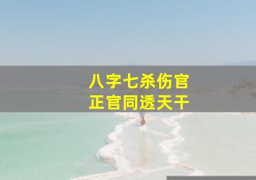 八字七杀伤官正官同透天干