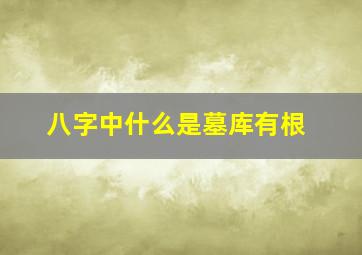 八字中什么是墓库有根