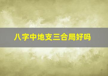 八字中地支三合局好吗