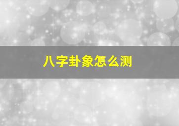 八字卦象怎么测