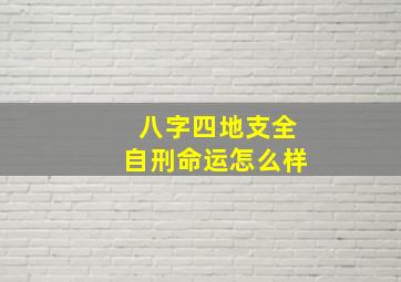 八字四地支全自刑命运怎么样