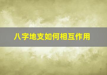 八字地支如何相互作用