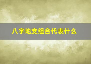 八字地支组合代表什么