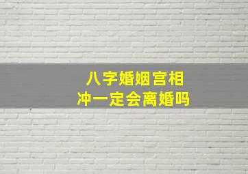 八字婚姻宫相冲一定会离婚吗