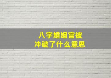 八字婚姻宫被冲破了什么意思