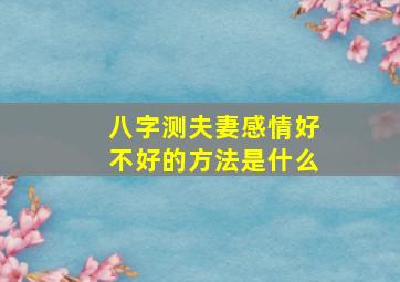 八字测夫妻感情好不好的方法是什么