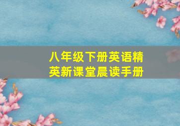 八年级下册英语精英新课堂晨读手册