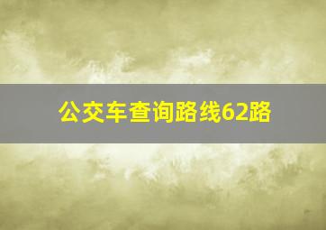 公交车查询路线62路