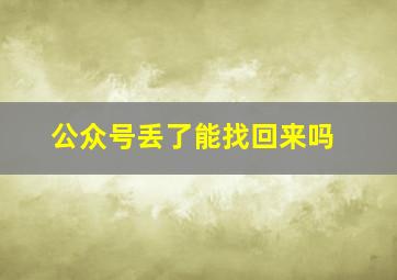 公众号丢了能找回来吗