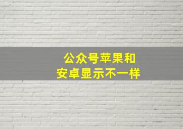 公众号苹果和安卓显示不一样