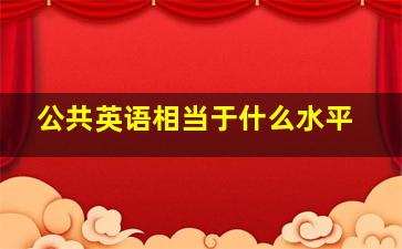 公共英语相当于什么水平