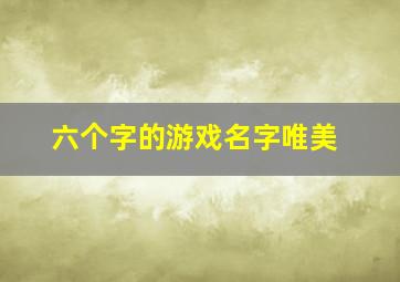 六个字的游戏名字唯美