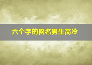 六个字的网名男生高冷