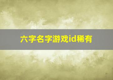 六字名字游戏id稀有