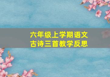 六年级上学期语文古诗三首教学反思