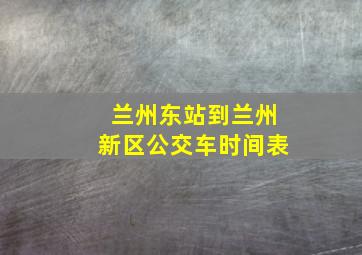 兰州东站到兰州新区公交车时间表