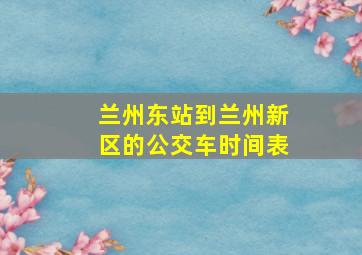 兰州东站到兰州新区的公交车时间表