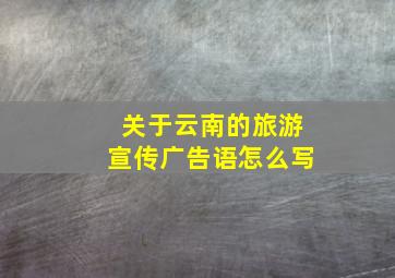 关于云南的旅游宣传广告语怎么写