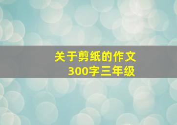 关于剪纸的作文300字三年级