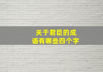 关于君臣的成语有哪些四个字