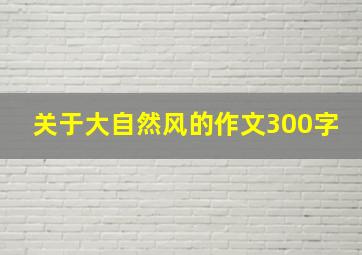 关于大自然风的作文300字