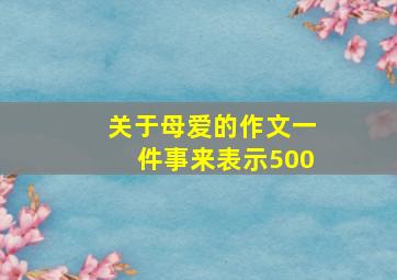 关于母爱的作文一件事来表示500