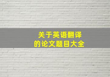 关于英语翻译的论文题目大全