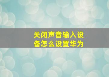 关闭声音输入设备怎么设置华为