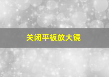 关闭平板放大镜