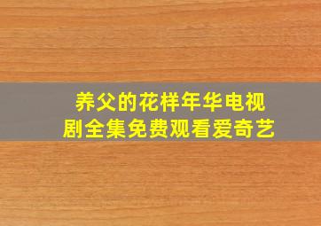 养父的花样年华电视剧全集免费观看爱奇艺