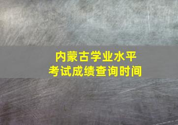 内蒙古学业水平考试成绩查询时间