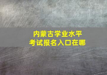 内蒙古学业水平考试报名入口在哪