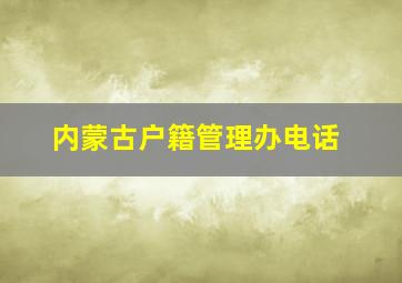 内蒙古户籍管理办电话