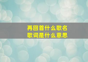 再回首什么歌名歌词是什么意思