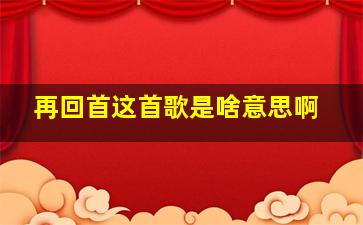 再回首这首歌是啥意思啊