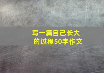 写一篇自己长大的过程50字作文