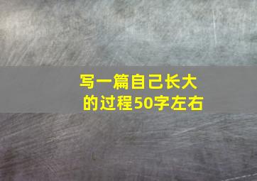 写一篇自己长大的过程50字左右