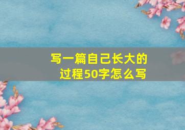 写一篇自己长大的过程50字怎么写